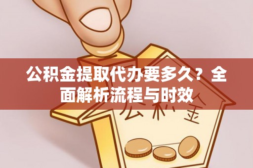 辽阳公积金提取代办要多久？全面解析流程与时效