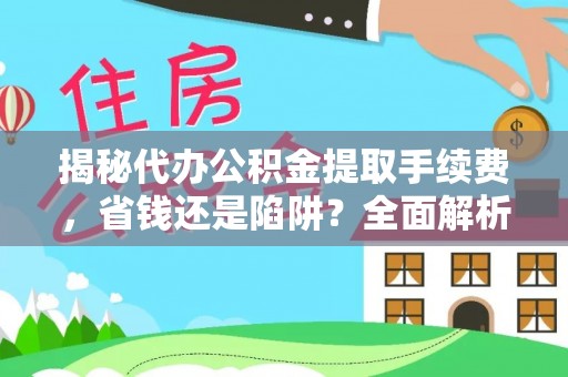 辽阳揭秘代办公积金提取手续费，省钱还是陷阱？全面解析与避坑指南