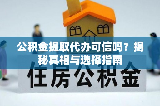 辽阳公积金提取代办可信吗？揭秘真相与选择指南