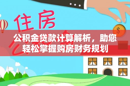 辽阳公积金贷款计算解析，助您轻松掌握购房财务规划