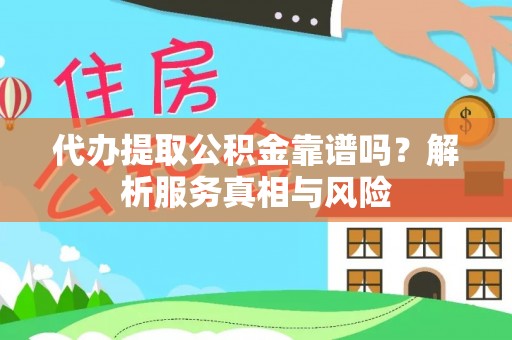 辽阳代办提取公积金靠谱吗？解析服务真相与风险