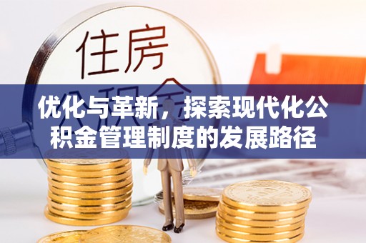 辽阳优化与革新，探索现代化公积金管理制度的发展路径