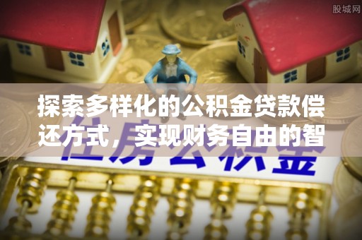 辽阳探索多样化的公积金贷款偿还方式，实现财务自由的智慧选择