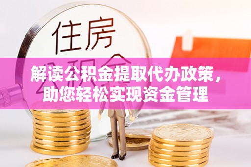 辽阳解读公积金提取代办政策，助您轻松实现资金管理