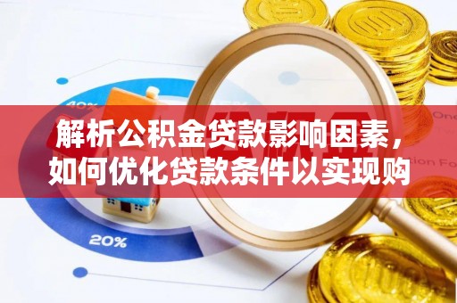 辽阳解析公积金贷款影响因素，如何优化贷款条件以实现购房梦想