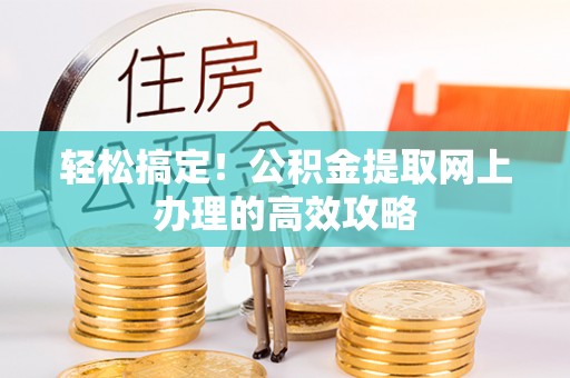 辽阳轻松搞定！公积金提取网上办理的高效攻略