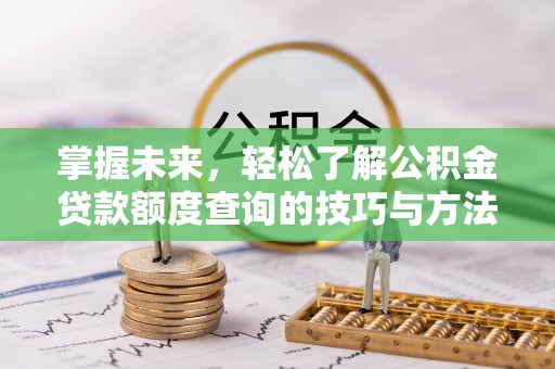 辽阳掌握未来，轻松了解公积金贷款额度查询的技巧与方法