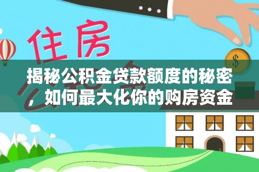 辽阳揭秘公积金贷款额度的秘密，如何最大化你的购房资金