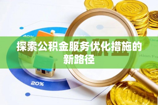 辽阳探索公积金服务优化措施的新路径