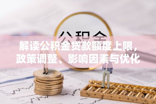 辽阳解读公积金贷款额度上限，政策调整、影响因素与优化策略
