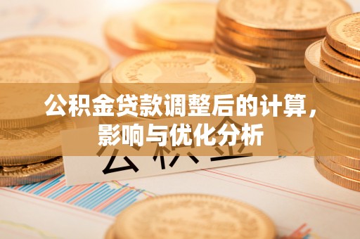 辽阳公积金贷款调整后的计算，影响与优化分析