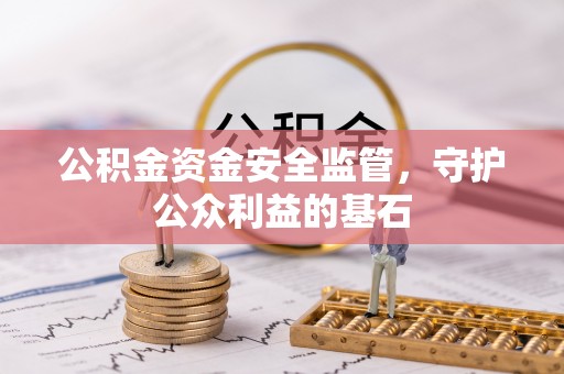 辽阳公积金资金安全监管，守护公众利益的基石