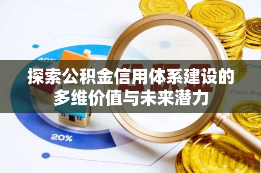 辽阳探索公积金信用体系建设的多维价值与未来潜力