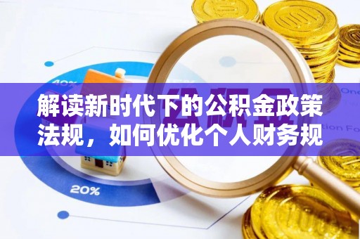 辽阳解读新时代下的公积金政策法规，如何优化个人财务规划