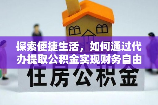 辽阳探索便捷生活，如何通过代办提取公积金实现财务自由