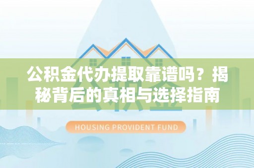 辽阳公积金代办提取靠谱吗？揭秘背后的真相与选择指南