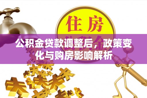 辽阳公积金贷款调整后，政策变化与购房影响解析