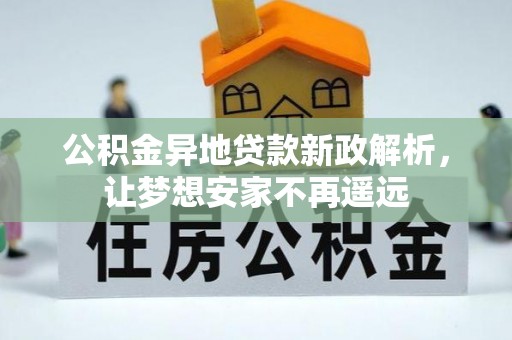 辽阳公积金异地贷款新政解析，让梦想安家不再遥远