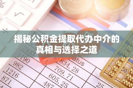 辽阳揭秘公积金提取代办中介的真相与选择之道