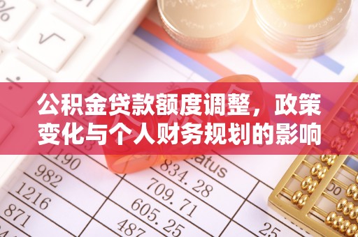 辽阳公积金贷款额度调整，政策变化与个人财务规划的影响