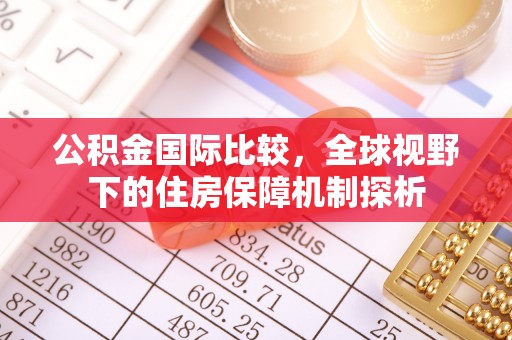 辽阳公积金国际比较，全球视野下的住房保障机制探析