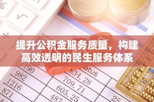 辽阳提升公积金服务质量，构建高效透明的民生服务体系