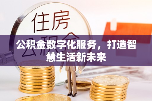 辽阳公积金数字化服务，打造智慧生活新未来