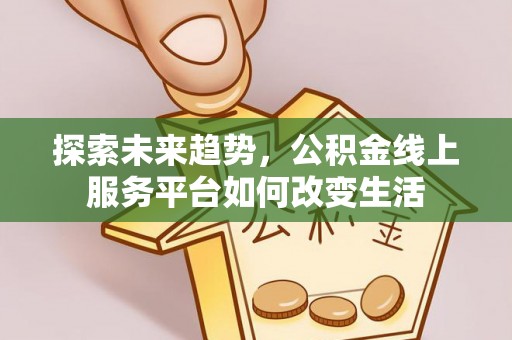 辽阳探索未来趋势，公积金线上服务平台如何改变生活