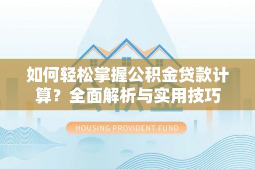 辽阳如何轻松掌握公积金贷款计算？全面解析与实用技巧