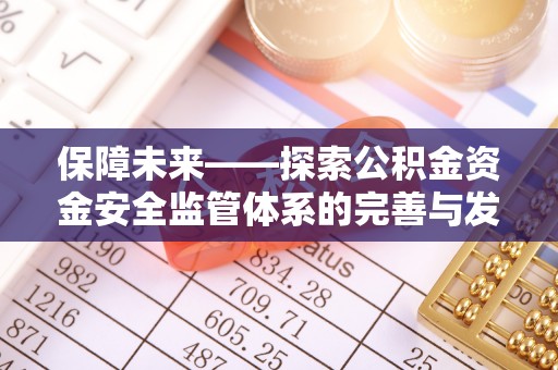 辽阳保障未来——探索公积金资金安全监管体系的完善与发展