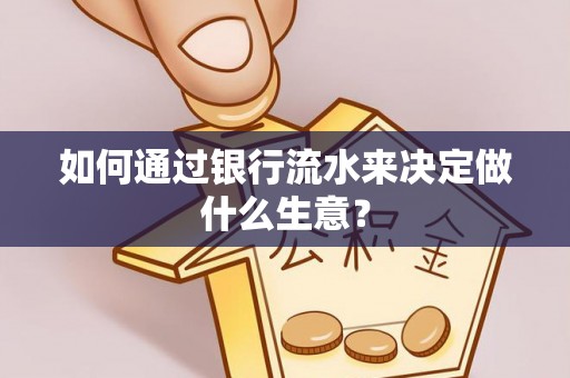 辽阳如何通过银行流水来决定做什么生意？