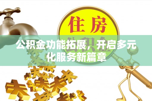 辽阳公积金功能拓展，开启多元化服务新篇章