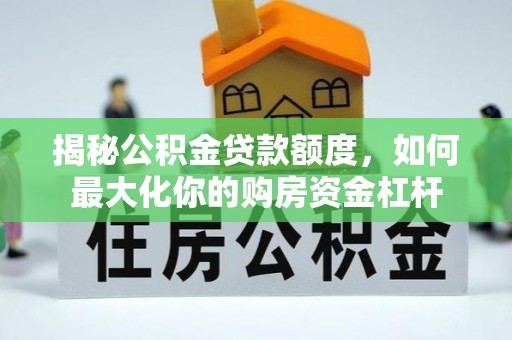 辽阳揭秘公积金贷款额度，如何最大化你的购房资金杠杆