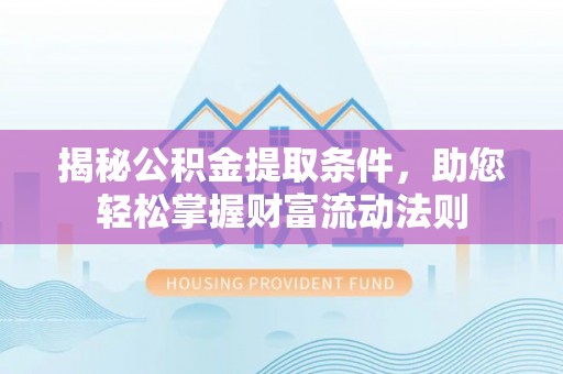 辽阳揭秘公积金提取条件，助您轻松掌握财富流动法则