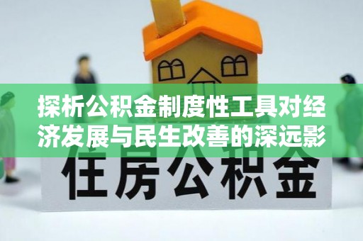 辽阳探析公积金制度性工具对经济发展与民生改善的深远影响
