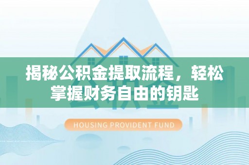 辽阳揭秘公积金提取流程，轻松掌握财务自由的钥匙