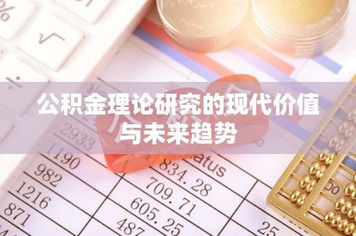 辽阳公积金理论研究的现代价值与未来趋势