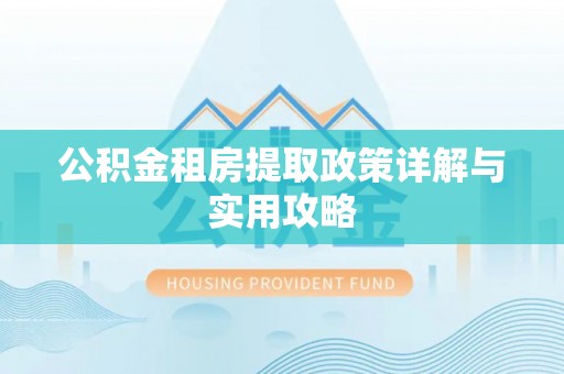 辽阳公积金租房提取政策详解与实用攻略