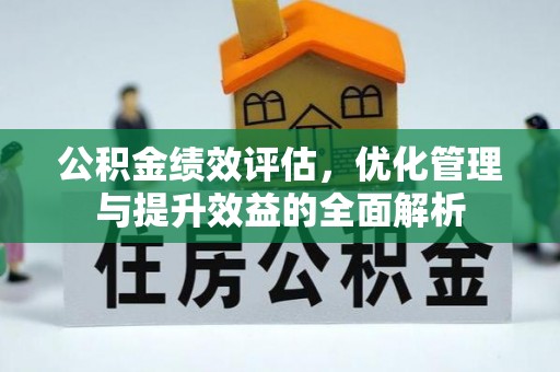 辽阳公积金绩效评估，优化管理与提升效益的全面解析