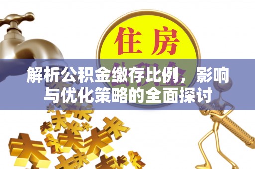辽阳解析公积金缴存比例，影响与优化策略的全面探讨