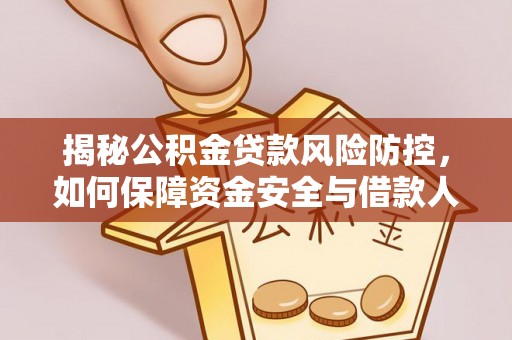 辽阳揭秘公积金贷款风险防控，如何保障资金安全与借款人权益