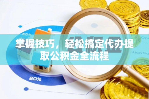 辽阳掌握技巧，轻松搞定代办提取公积金全流程