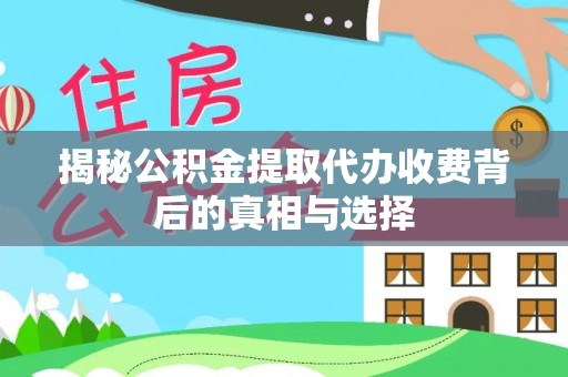 辽阳揭秘公积金提取代办收费背后的真相与选择