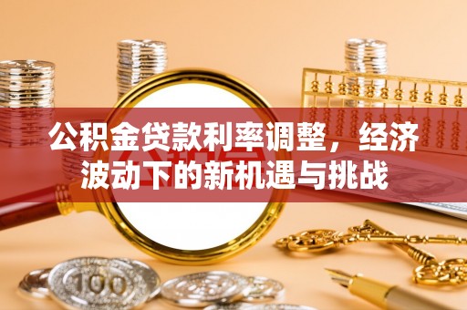 辽阳公积金贷款利率调整，经济波动下的新机遇与挑战