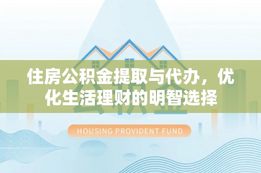 辽阳住房公积金提取与代办，优化生活理财的明智选择