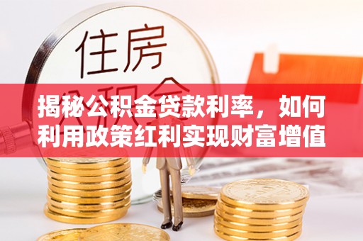 辽阳揭秘公积金贷款利率，如何利用政策红利实现财富增值