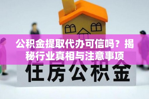 辽阳公积金提取代办可信吗？揭秘行业真相与注意事项