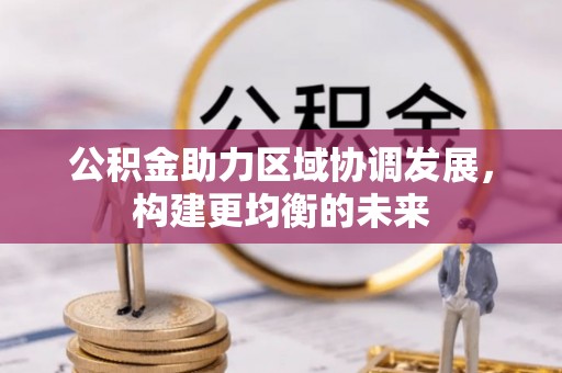 辽阳公积金助力区域协调发展，构建更均衡的未来