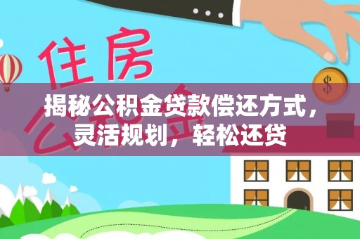 辽阳揭秘公积金贷款偿还方式，灵活规划，轻松还贷