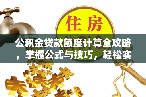 辽阳公积金贷款额度计算全攻略，掌握公式与技巧，轻松实现购房梦想